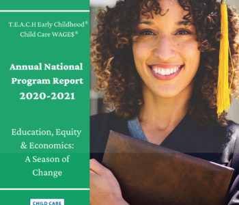 Education, Equity & Economics: A Season of Change — T.E.A.C.H. Early Childhood® National Center 2020-2021 Annual Program Report